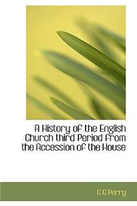 A History of the English Church Third Period from the Accession of the House