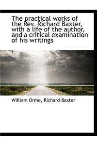 The Practical Works of the REV. Richard Baxter, with a Life of the Author, and a Critical Examinatio