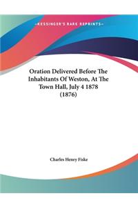 Oration Delivered Before The Inhabitants Of Weston, At The Town Hall, July 4 1878 (1876)