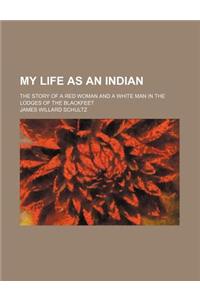 My Life as an Indian; The Story of a Red Woman and a White Man in the Lodges of the Blackfeet