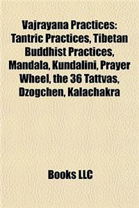 Vajrayana Practices: Tantric Practices, Tibetan Buddhist Practices, Mandala, Kundalini, Prayer Wheel, the 36 Tattvas, Dzogchen, Kalachakra