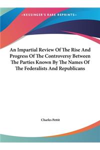 An Impartial Review of the Rise and Progress of the Controversy Between the Parties Known by the Names of the Federalists and Republicans