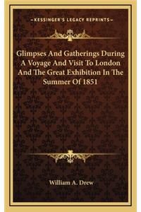 Glimpses and Gatherings During a Voyage and Visit to London and the Great Exhibition in the Summer of 1851