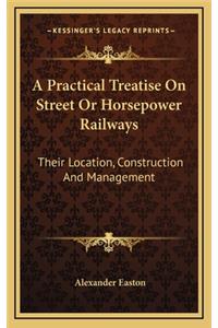 A Practical Treatise on Street or Horsepower Railways