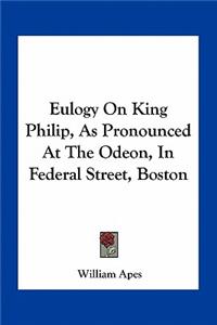 Eulogy On King Philip, As Pronounced At The Odeon, In Federal Street, Boston