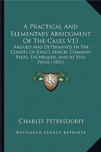 Practical And Elementary Abridgment Of The Cases V13