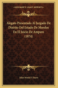 Alegato Presentado Al Juzgado De Distrito Del Estado De Morelos En El Juicio De Amparo (1874)