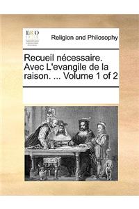 Recueil Ncessaire. Avec L'Evangile de La Raison. ... Volume 1 of 2