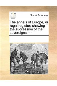 The Annals of Europe, or Regal Register; Shewing the Succession of the Sovereigns, ...