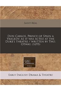 Don Carlos, Prince of Spain a Tragedy: As It Was Acted at the Duke's Theatre / Written by Tho. Otway. (1695)