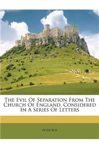 The Evil of Separation from the Church of England, Considered in a Series of Letters