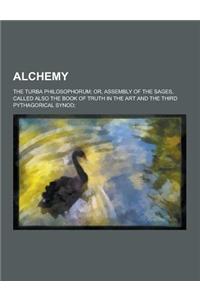 Alchemy; The Turba Philosophorum; Or, Assembly of the Sages, Called Also the Book of Truth in the Art and the Third Pythagorical Synod;