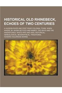 Historical Old Rhinebeck, Echoes of Two Centuries; A Hudson River and Post Road Colonial Town. When; Where; By Whom Settled and Named, the Whys and Th