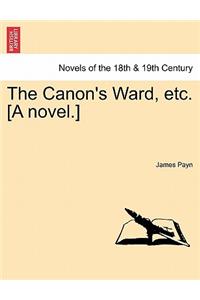 The Canon's Ward, Etc. [A Novel.]