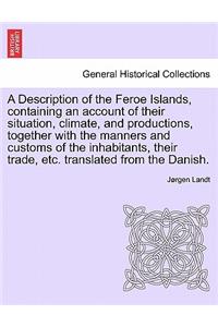Description of the Feroe Islands, Containing an Account of Their Situation, Climate, and Productions, Together with the Manners and Customs of the Inhabitants, Their Trade, Etc. Translated from the Danish.