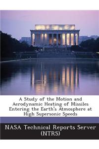 A Study of the Motion and Aerodynamic Heating of Missiles Entering the Earth's Atmosphere at High Supersonic Speeds