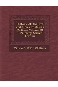 History of the Life and Times of James Madison Volume 01
