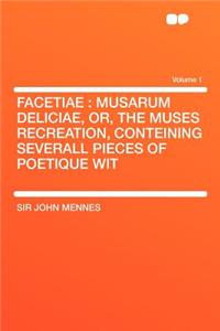 Facetiae: Musarum Deliciae, Or, the Muses Recreation, Conteining Severall Pieces of Poetique Wit Volume 1