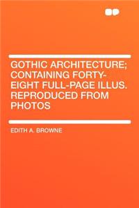 Gothic Architecture; Containing Forty-Eight Full-Page Illus. Reproduced from Photos