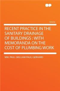 Recent Practice in the Sanitary Drainage of Buildings: With Memoranda on the Cost of Plumbing Work