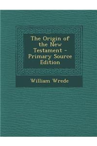 The Origin of the New Testament - Primary Source Edition