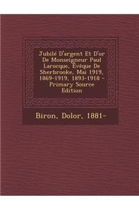 Jubile D'Argent Et D'Or de Monseigneur Paul Larocque, Eveque de Sherbrooke, Mai 1919, 1869-1919, 1893-1918 - Primary Source Edition