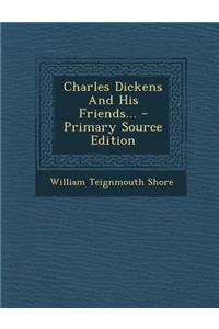 Charles Dickens and His Friends... - Primary Source Edition