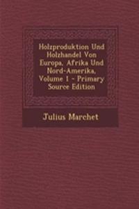 Holzproduktion Und Holzhandel Von Europa, Afrika Und Nord-Amerika, Volume 1 - Primary Source Edition
