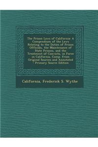 The Prison Laws of California: A Compendium of the Laws Relating to the Duties of Prison Officials, the Maintenance of State Prisons, and the Treatme