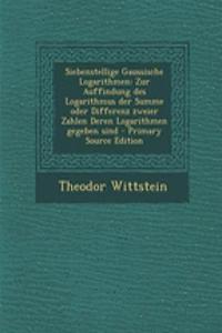 Siebenstellige Gaussische Logarithmen: Zur Auffindung Des Logarithmus Der Summe Oder Differenz Zweier Zahlen Deren Logarithmen Gegeben Sind - Primary Source Edition