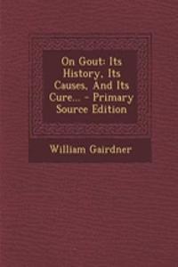 On Gout: Its History, Its Causes, and Its Cure...