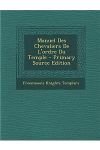 Manuel Des Chevaliers de L'Ordre Du Temple - Primary Source Edition