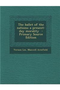 The Ballet of the Nations; A Present-Day Morality - Primary Source Edition