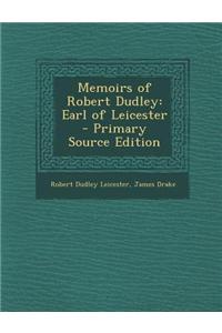 Memoirs of Robert Dudley: Earl of Leicester - Primary Source Edition