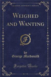Weighed and Wanting (Classic Reprint)