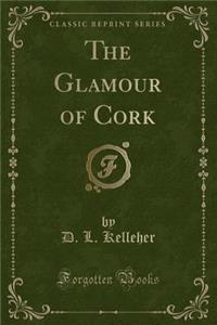 The Glamour of Cork (Classic Reprint)