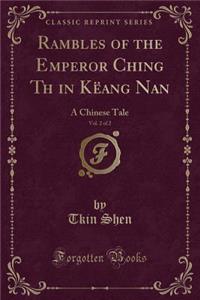 Rambles of the Emperor Ching Tǐh in Kï¿½ang Nan, Vol. 2 of 2: A Chinese Tale (Classic Reprint)
