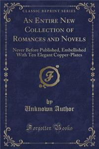 An Entire New Collection of Romances and Novels: Never Before Published, Embellished with Ten Elegant Copper-Plates (Classic Reprint)
