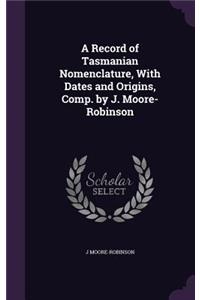 A Record of Tasmanian Nomenclature, With Dates and Origins, Comp. by J. Moore-Robinson