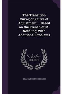 The Transition Curve; Or, Curve of Adjustment ... Based on the French of M. Nordling; With Additional Problems