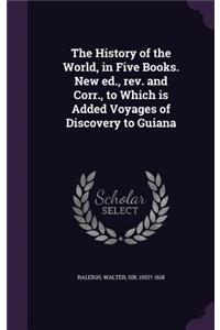 History of the World, in Five Books. New ed., rev. and Corr., to Which is Added Voyages of Discovery to Guiana
