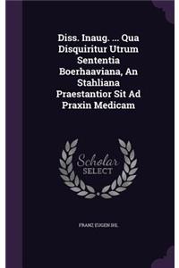Diss. Inaug. ... Qua Disquiritur Utrum Sententia Boerhaaviana, an Stahliana Praestantior Sit Ad Praxin Medicam