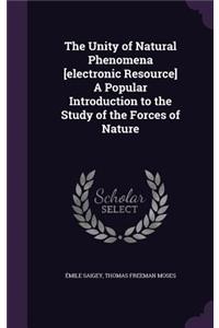 The Unity of Natural Phenomena [Electronic Resource] a Popular Introduction to the Study of the Forces of Nature