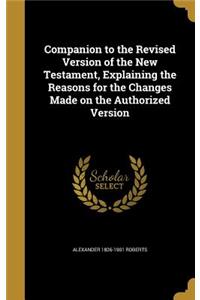 Companion to the Revised Version of the New Testament, Explaining the Reasons for the Changes Made on the Authorized Version