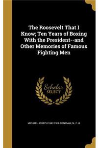 The Roosevelt That I Know; Ten Years of Boxing With the President--and Other Memories of Famous Fighting Men