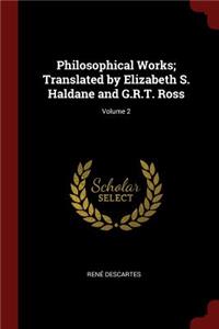 Philosophical Works; Translated by Elizabeth S. Haldane and G.R.T. Ross; Volume 2