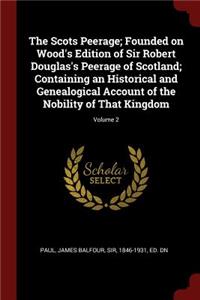 The Scots Peerage; Founded on Wood's Edition of Sir Robert Douglas's Peerage of Scotland; Containing an Historical and Genealogical Account of the Nobility of That Kingdom; Volume 2