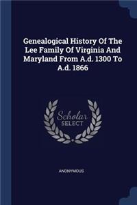 Genealogical History Of The Lee Family Of Virginia And Maryland From A.d. 1300 To A.d. 1866