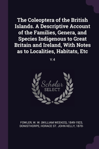 Coleoptera of the British Islands. A Descriptive Account of the Families, Genera, and Species Indigenous to Great Britain and Ireland, With Notes as to Localities, Habitats, Etc