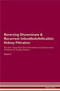 Reversing Disseminate & Recurrent Infundibulofolliculitis: Kidney Filtration The Raw Vegan Plant-Based Detoxification & Regeneration Workbook for Healing Patients. Volume 5